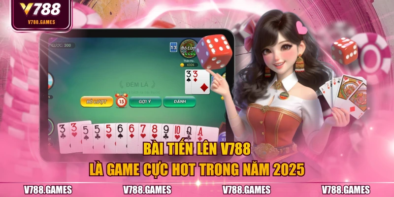 Bài tiến lên V788 là game cực hot trong năm 2025