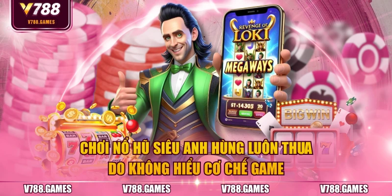 Chơi nổ hũ Siêu Anh Hùng luôn thua do không hiểu cơ chế game