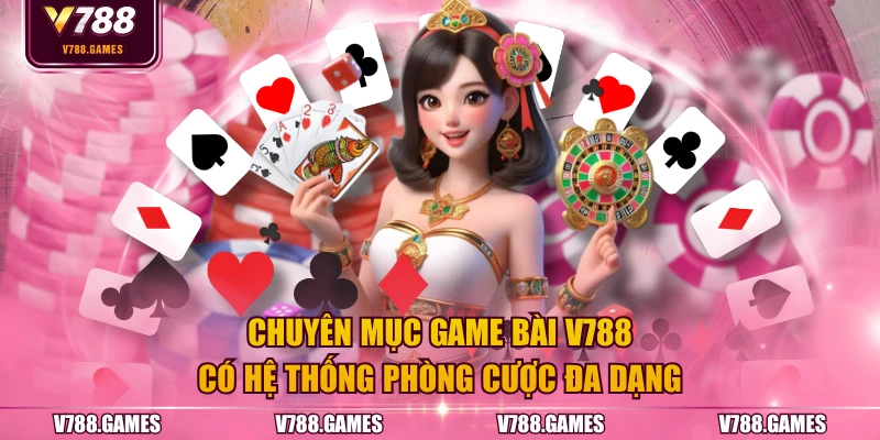 Chuyên mục game bài V788 có hệ thống phòng cược đa dạng