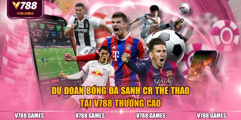 Dự đoán bóng đá sảnh CR Thể Thao tại V788 thưởng cao