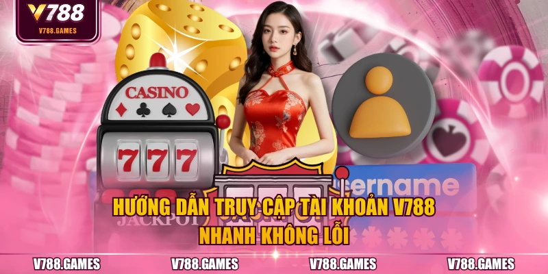 Hướng dẫn truy cập tài khoản V788 nhanh không lỗi