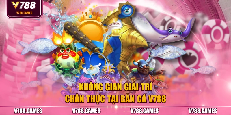 Không gian giải trí chân thực tại bắn cá V788