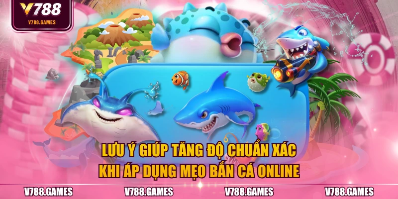 Lưu ý giúp tăng độ chuẩn xác khi áp dụng mẹo bắn cá online