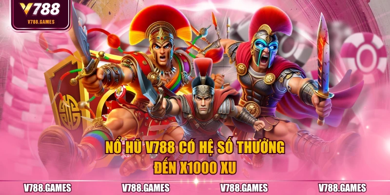 Nổ hũ V788 có hệ số thưởng đến x1000 xu