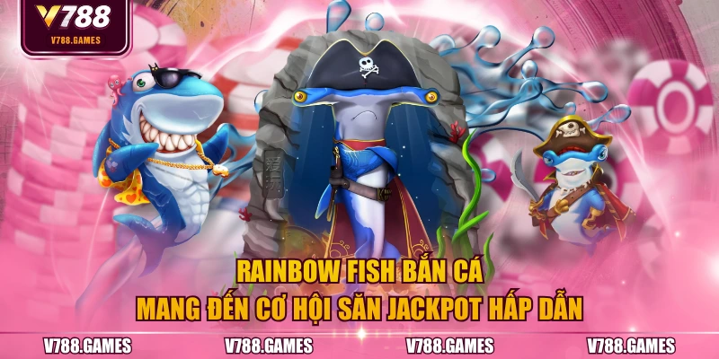 Rainbow Fish bắn cá mang đến cơ hội săn Jackpot hấp dẫn