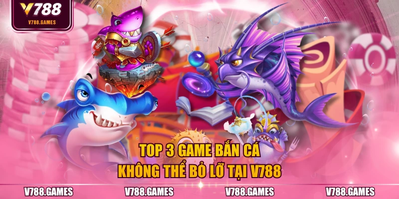 TOP 3 game bắn cá không thể bỏ lỡ tại V788